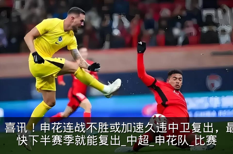 喜讯！申花连战不胜或加速久违中卫复出，最快下半赛季就能复出_中超_申花队_比赛