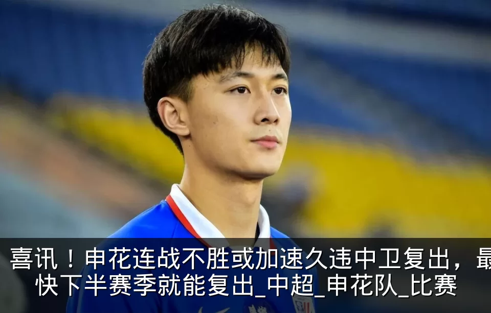 喜讯！申花连战不胜或加速久违中卫复出，最快下半赛季就能复出_中超_申花队_比赛